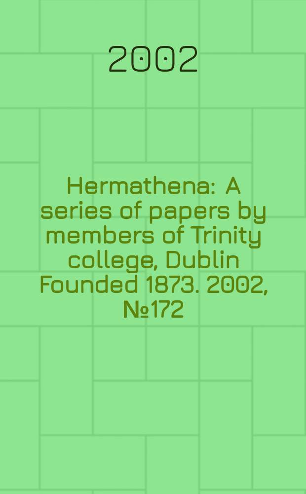Hermathena : A series of papers by members of Trinity college, Dublin Founded 1873. 2002, №172