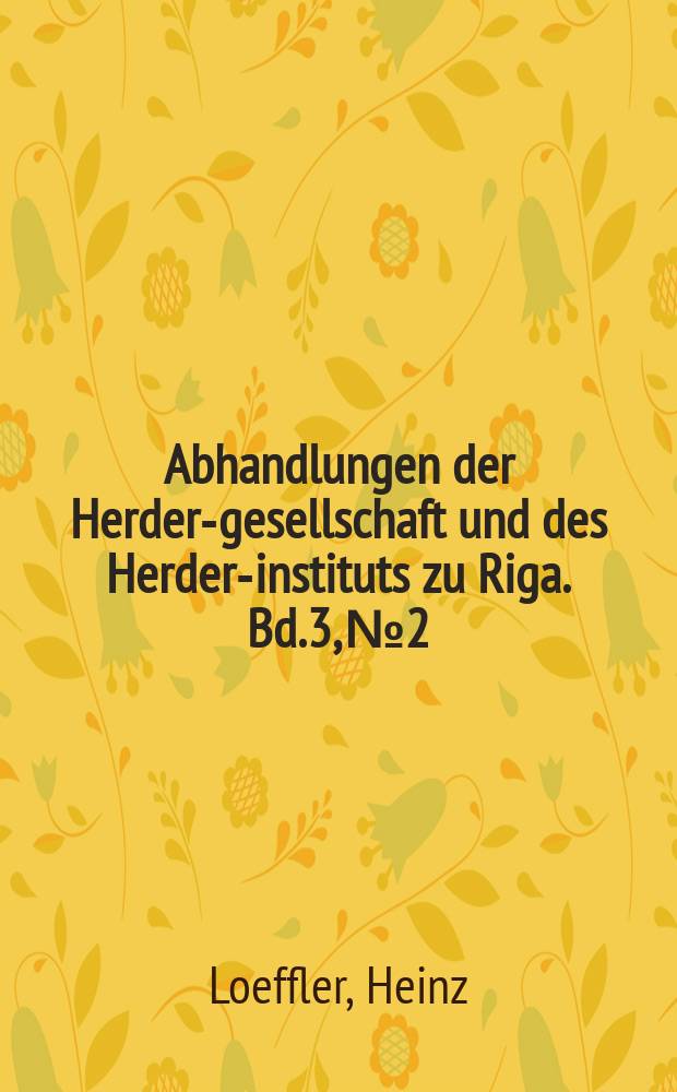 Abhandlungen der Herder-gesellschaft und des Herder-instituts zu Riga. Bd.3, №2 : Die grabsteine, grabmäler und opithaphien in den Kirchen Alt-Livlands vom 13 - 18 jahrhundert