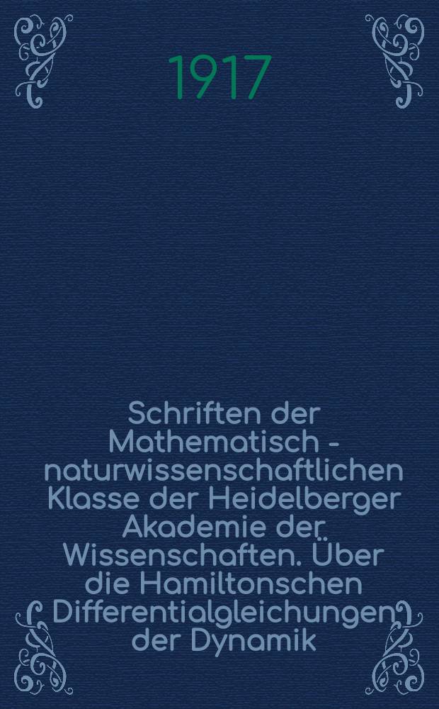 Schriften der Mathematisch - naturwissenschaftlichen Klasse der Heidelberger Akademie der Wissenschaften. Über die Hamiltonschen Differentialgleichungen der Dynamik