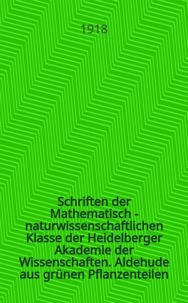 Schriften der Mathematisch - naturwissenschaftlichen Klasse der Heidelberger Akademie der Wissenschaften. Aldehude aus grünen Pflanzenteilen