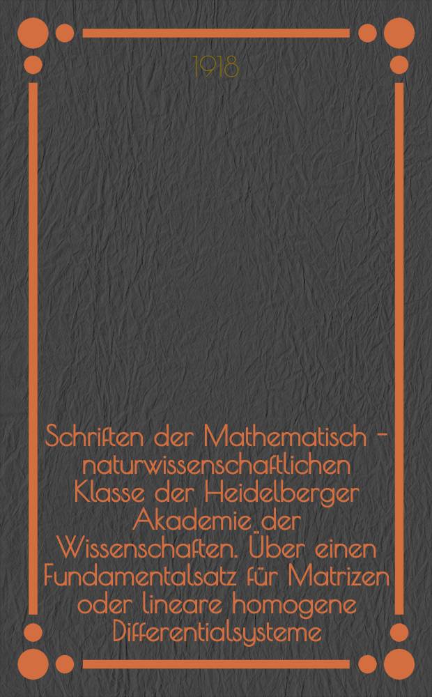 Schriften der Mathematisch - naturwissenschaftlichen Klasse der Heidelberger Akademie der Wissenschaften. &Uuml;ber einen Fundamentalsatz f&uuml;r Matrizen oder lineare homogene Differentialsysteme