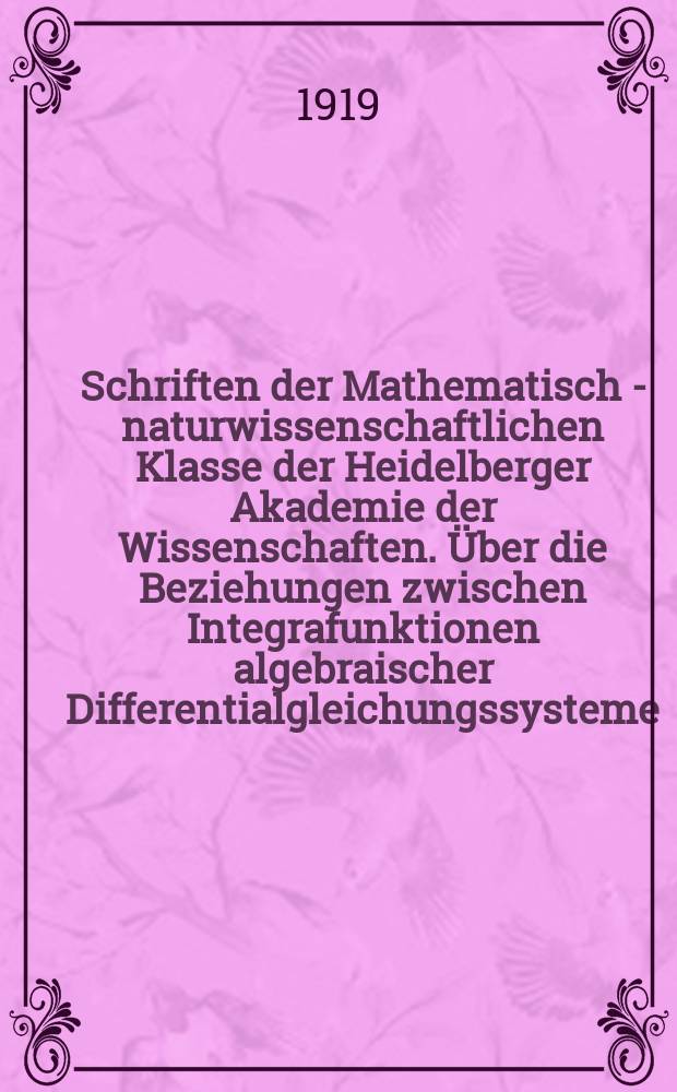 Schriften der Mathematisch - naturwissenschaftlichen Klasse der Heidelberger Akademie der Wissenschaften. Über die Beziehungen zwischen Integrafunktionen algebraischer Differentialgleichungssysteme