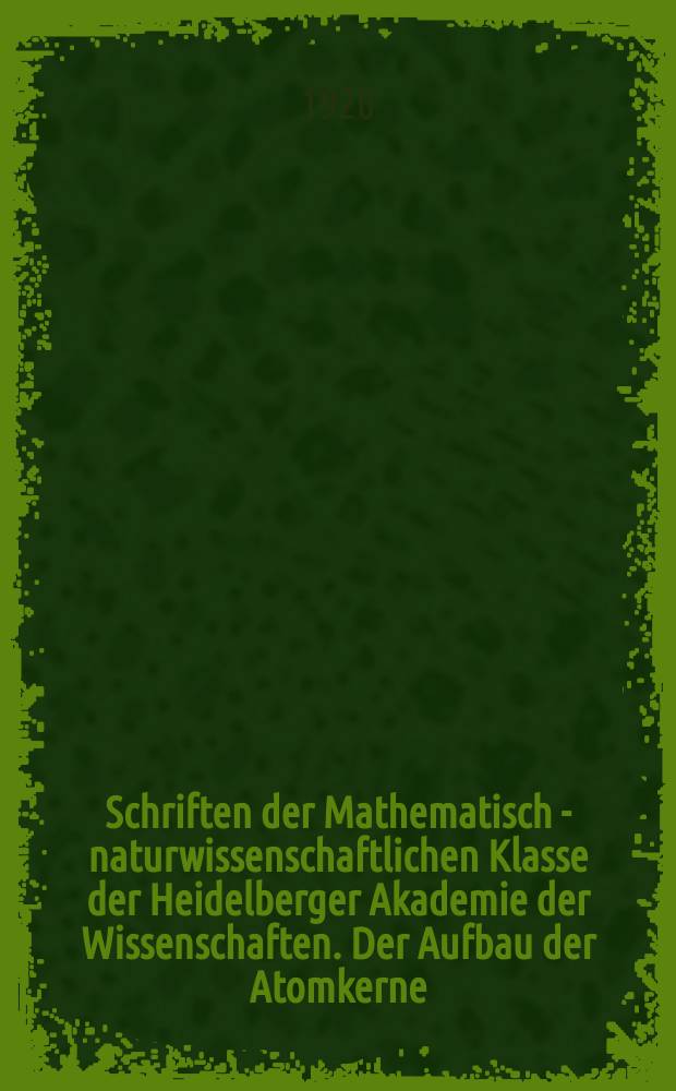 Schriften der Mathematisch - naturwissenschaftlichen Klasse der Heidelberger Akademie der Wissenschaften. Der Aufbau der Atomkerne