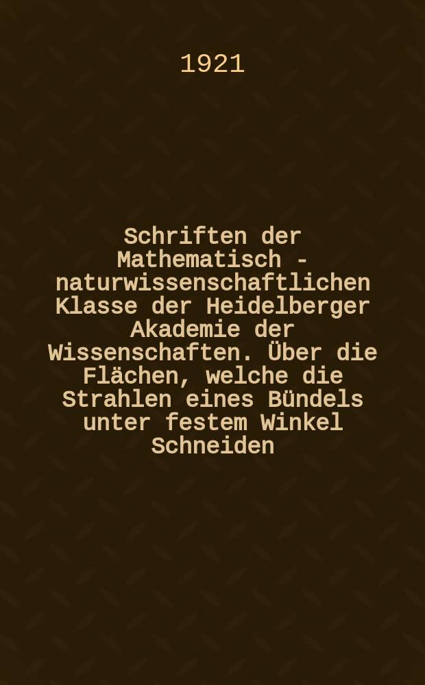 Schriften der Mathematisch - naturwissenschaftlichen Klasse der Heidelberger Akademie der Wissenschaften. &Uuml;ber die Fl&auml;chen, welche die Strahlen eines B&uuml;ndels unter festem Winkel Schneiden