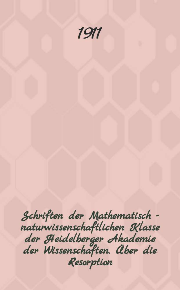 Schriften der Mathematisch - naturwissenschaftlichen Klasse der Heidelberger Akademie der Wissenschaften. &Uuml;ber die Resorption: "vitaler" Farbstoffe im Magen und Darmkanal