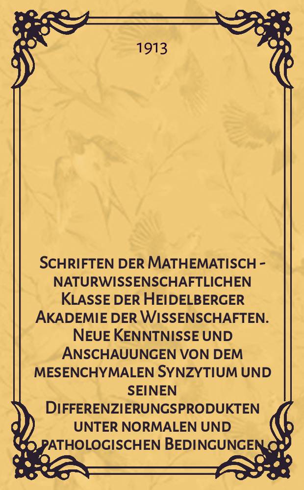 Schriften der Mathematisch - naturwissenschaftlichen Klasse der Heidelberger Akademie der Wissenschaften. Neue Kenntnisse und Anschauungen von dem mesenchymalen Synzytium und seinen Differenzierungsprodukten unter normalen und pathologischen Bedingungen, gewonnen mittels der Tanninsilbermethode von N. Achúcarro
