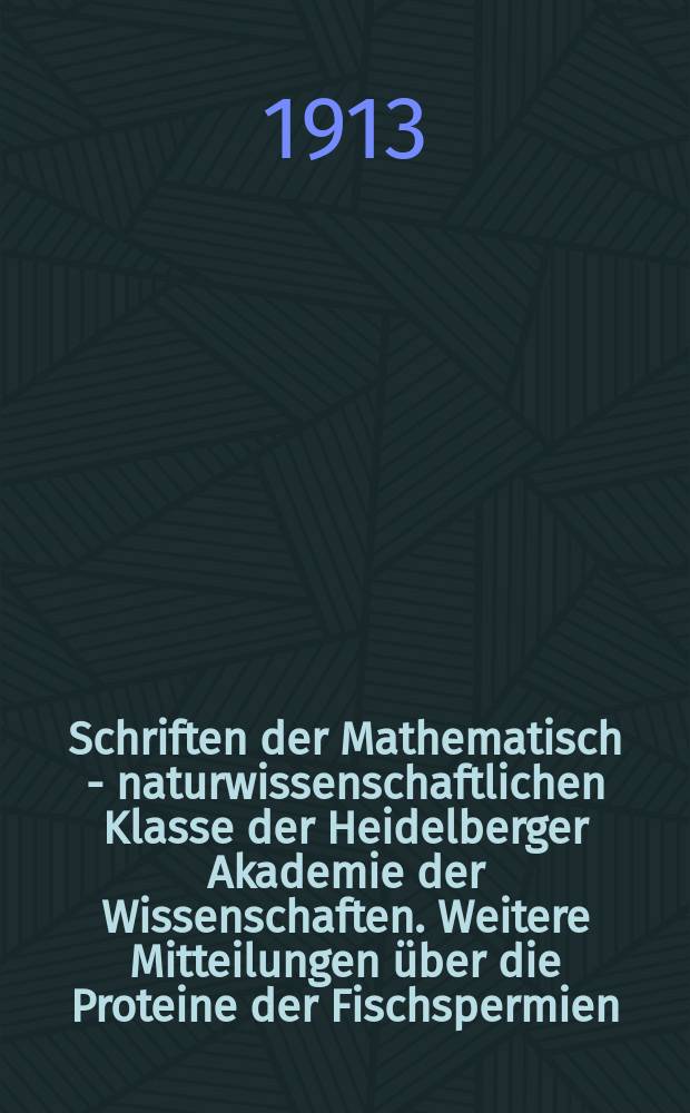 Schriften der Mathematisch - naturwissenschaftlichen Klasse der Heidelberger Akademie der Wissenschaften. Weitere Mitteilungen über die Proteine der Fischspermien