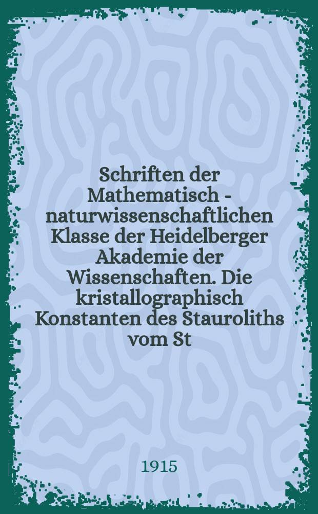 Schriften der Mathematisch - naturwissenschaftlichen Klasse der Heidelberger Akademie der Wissenschaften. Die kristallographisch Konstanten des Stauroliths vom St. Gotthard