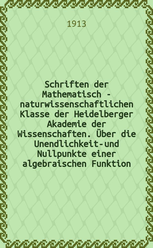 Schriften der Mathematisch - naturwissenschaftlichen Klasse der Heidelberger Akademie der Wissenschaften. Über die Unendlichkeits- und Nullpunkte einer algebraischen Funktion