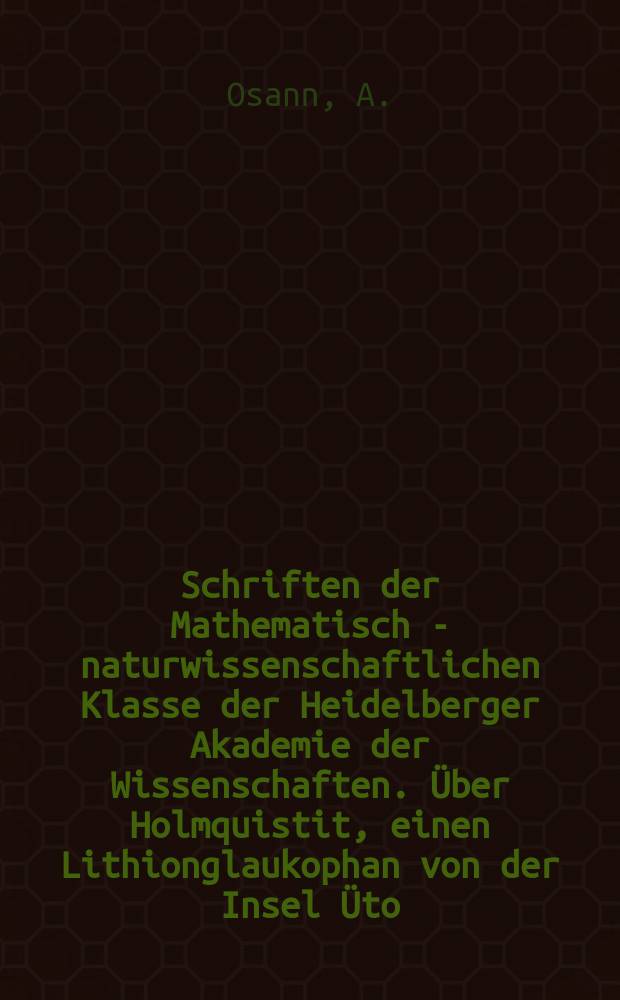 Schriften der Mathematisch - naturwissenschaftlichen Klasse der Heidelberger Akademie der Wissenschaften. Über Holmquistit, einen Lithionglaukophan von der Insel Üto