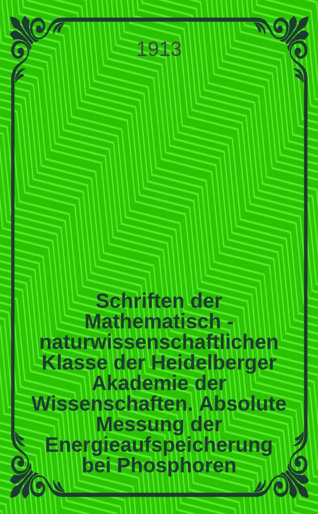 Schriften der Mathematisch - naturwissenschaftlichen Klasse der Heidelberger Akademie der Wissenschaften. Absolute Messung der Energieaufspeicherung bei Phosphoren