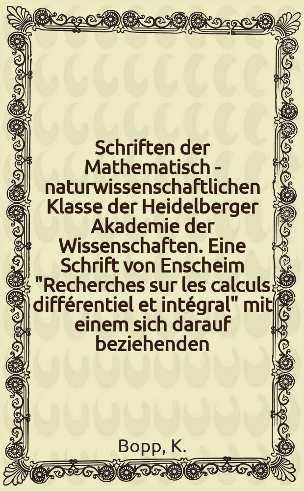 Schriften der Mathematisch - naturwissenschaftlichen Klasse der Heidelberger Akademie der Wissenschaften. Eine Schrift von Enscheim "Recherches sur les calculs différentiel et intégral" mit einem sich darauf beziehenden, nicht in die "Oeuvres" übergegangenen Brief von Lagrange analysiert und zum 10 April 1913 herausgegeben von K.Bopp