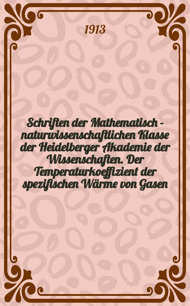 Schriften der Mathematisch - naturwissenschaftlichen Klasse der Heidelberger Akademie der Wissenschaften. Der Temperaturkoeffizient der spezifischen Wärme von Gasen