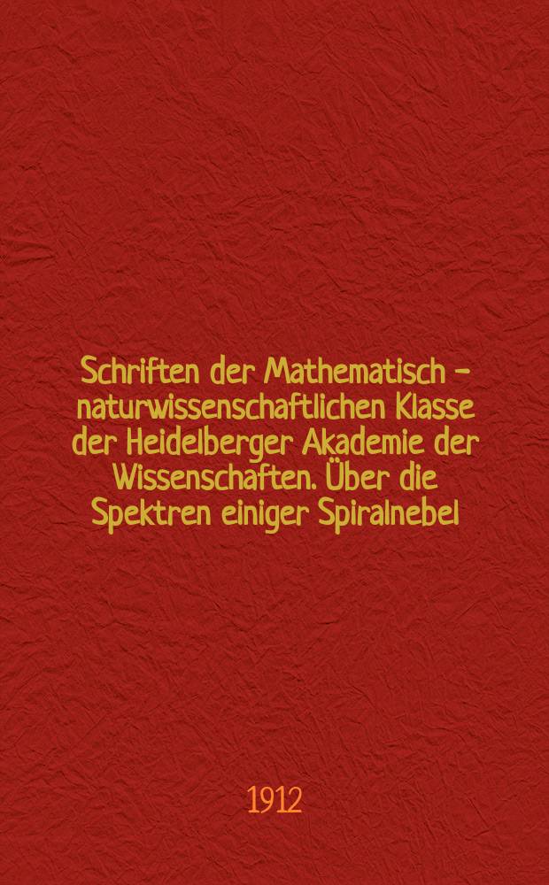 Schriften der Mathematisch - naturwissenschaftlichen Klasse der Heidelberger Akademie der Wissenschaften. &Uuml;ber die Spektren einiger Spiralnebel