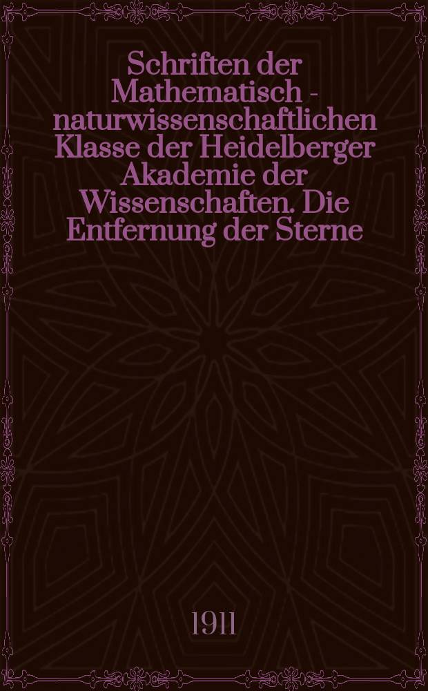 Schriften der Mathematisch - naturwissenschaftlichen Klasse der Heidelberger Akademie der Wissenschaften. Die Entfernung der Sterne