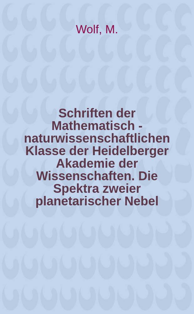 Schriften der Mathematisch - naturwissenschaftlichen Klasse der Heidelberger Akademie der Wissenschaften. Die Spektra zweier planetarischer Nebel