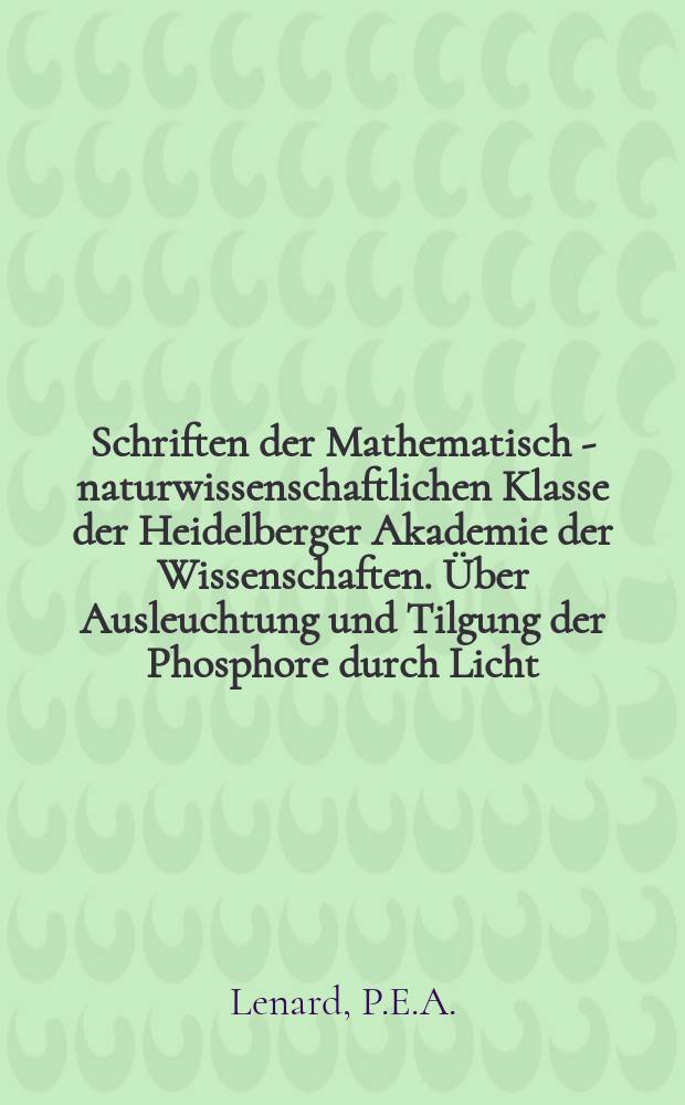 Schriften der Mathematisch - naturwissenschaftlichen Klasse der Heidelberger Akademie der Wissenschaften. Über Ausleuchtung und Tilgung der Phosphore durch Licht