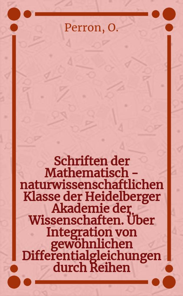 Schriften der Mathematisch - naturwissenschaftlichen Klasse der Heidelberger Akademie der Wissenschaften. Über Integration von gewöhnlichen Differentialgleichungen durch Reihen