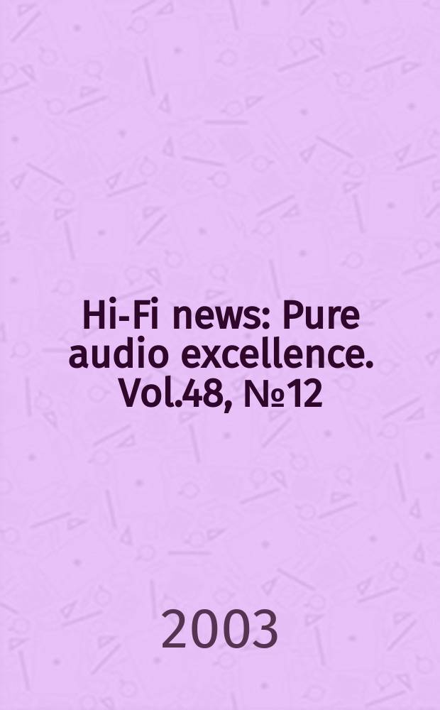 Hi-Fi news : Pure audio excellence. Vol.48, №12