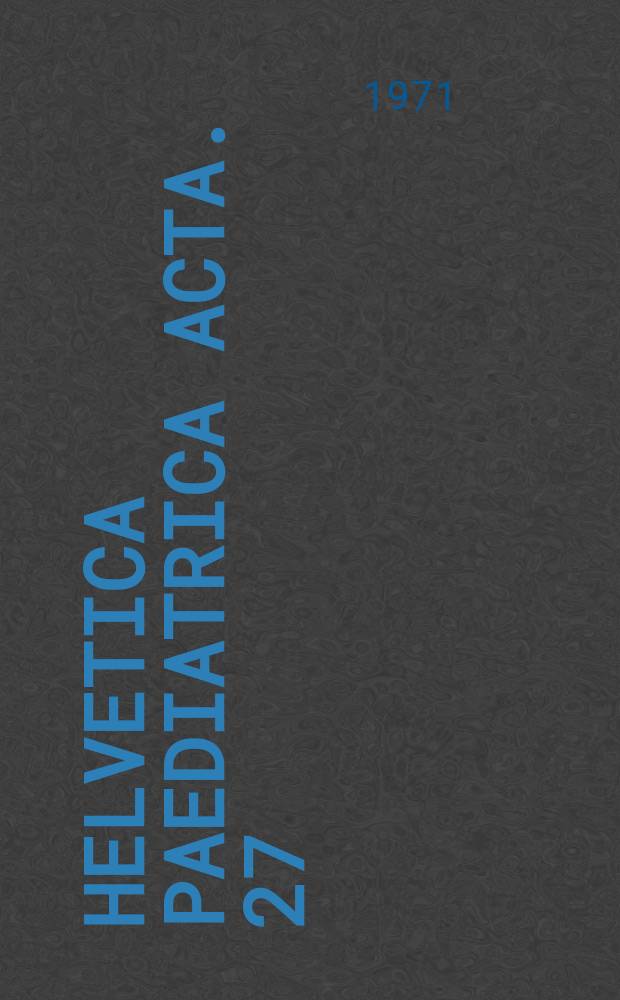 Helvetica paediatrica acta. 27 : (Jahresversammlung der Schweizerischen Gesellschaft für Pädiatrie Luzern, 14-16 Mai 1971)