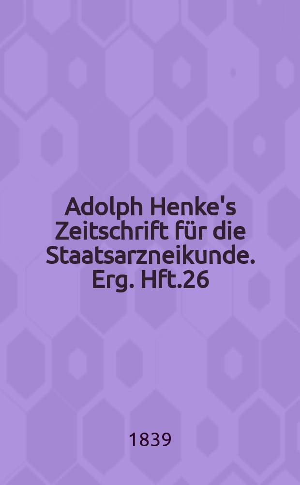 Adolph Henke's Zeitschrift für die Staatsarzneikunde. Erg. Hft.26 : (zum 19 Jg. gehörend)