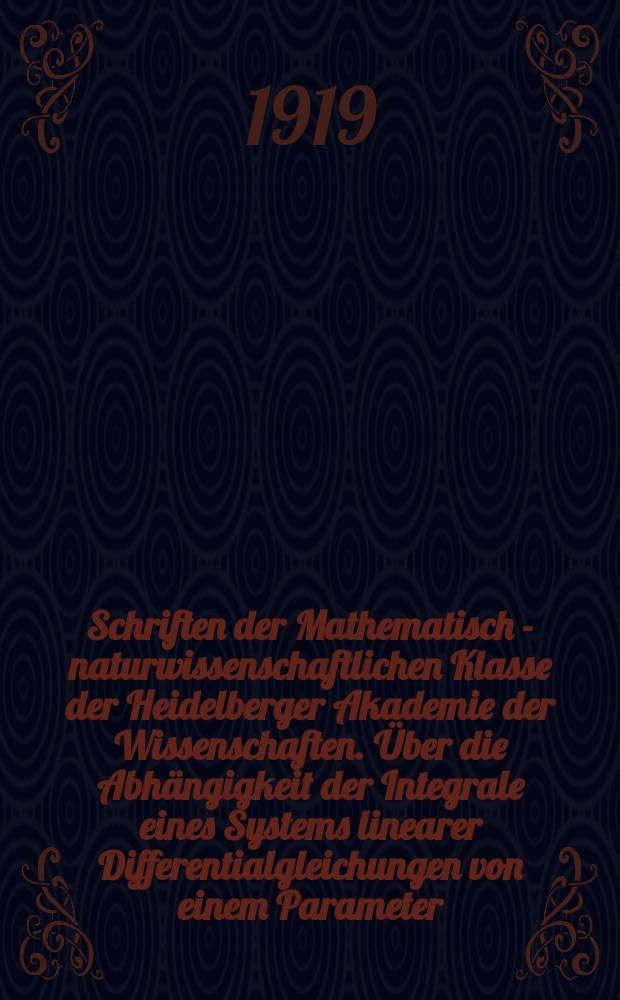 Schriften der Mathematisch - naturwissenschaftlichen Klasse der Heidelberger Akademie der Wissenschaften. Über die Abhängigkeit der Integrale eines Systems linearer Differentialgleichungen von einem Parameter
