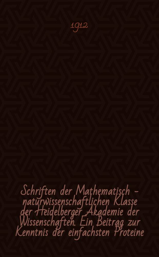Schriften der Mathematisch - naturwissenschaftlichen Klasse der Heidelberger Akademie der Wissenschaften. Ein Beitrag zur Kenntnis der einfachsten Proteine