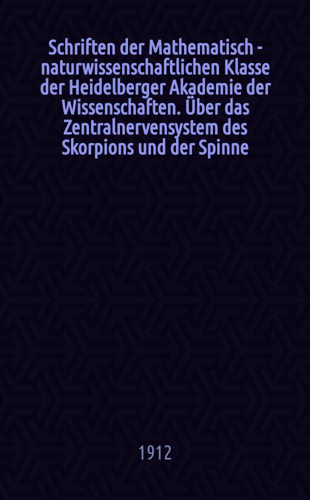 Schriften der Mathematisch - naturwissenschaftlichen Klasse der Heidelberger Akademie der Wissenschaften. Über das Zentralnervensystem des Skorpions und der Spinne