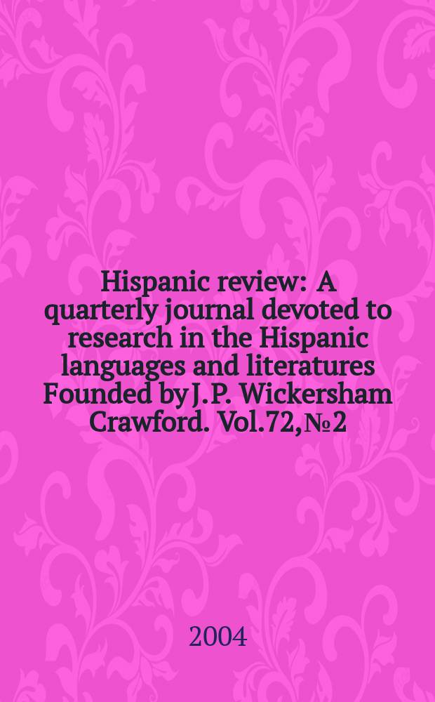 Hispanic review : A quarterly journal devoted to research in the Hispanic languages and literatures Founded by J. P. Wickersham Crawford. Vol.72, №2