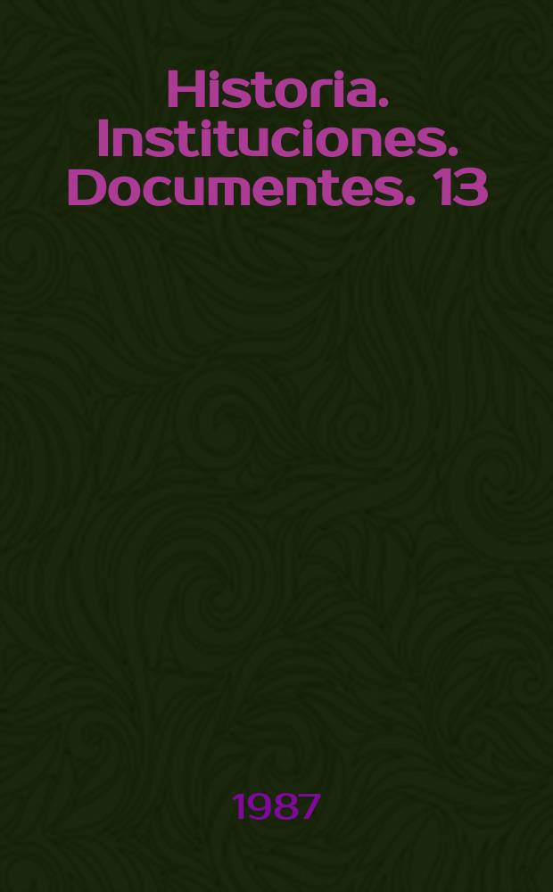 Historia. Instituciones. Documentes. 13 : 1986