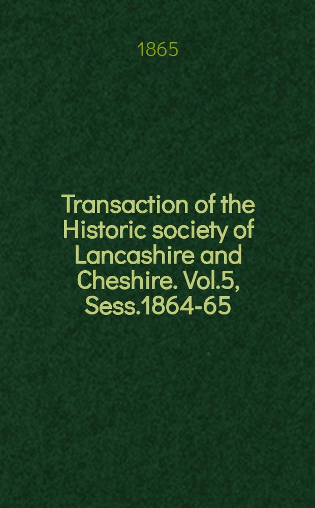 Transaction of the Historic society of Lancashire and Cheshire. Vol.5, Sess.1864-65