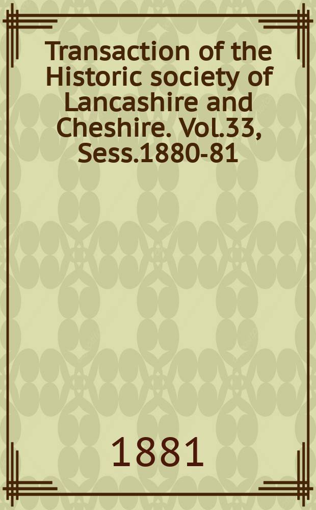 Transaction of the Historic society of Lancashire and Cheshire. Vol.33, Sess.1880-81
