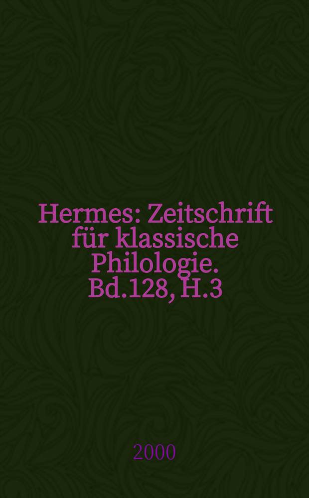 Hermes : Zeitschrift für klassische Philologie. Bd.128, H.3