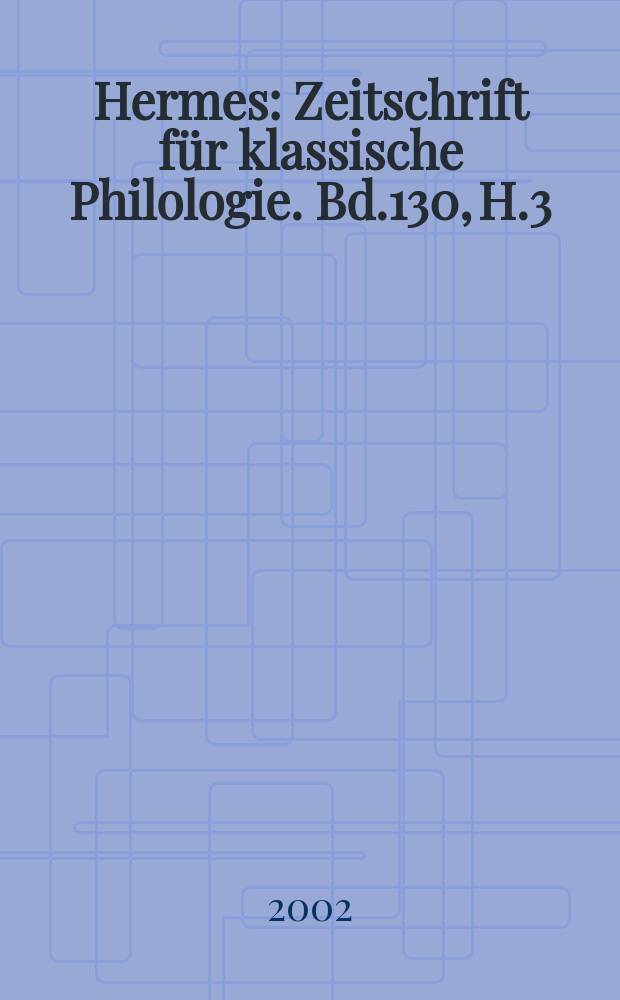 Hermes : Zeitschrift für klassische Philologie. Bd.130, H.3