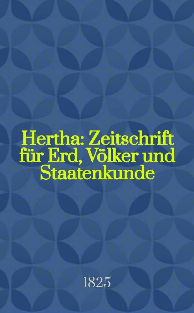 Hertha : Zeitschrift für Erd, Völker und Staatenkunde = Заметки о земле,народе и государстве.