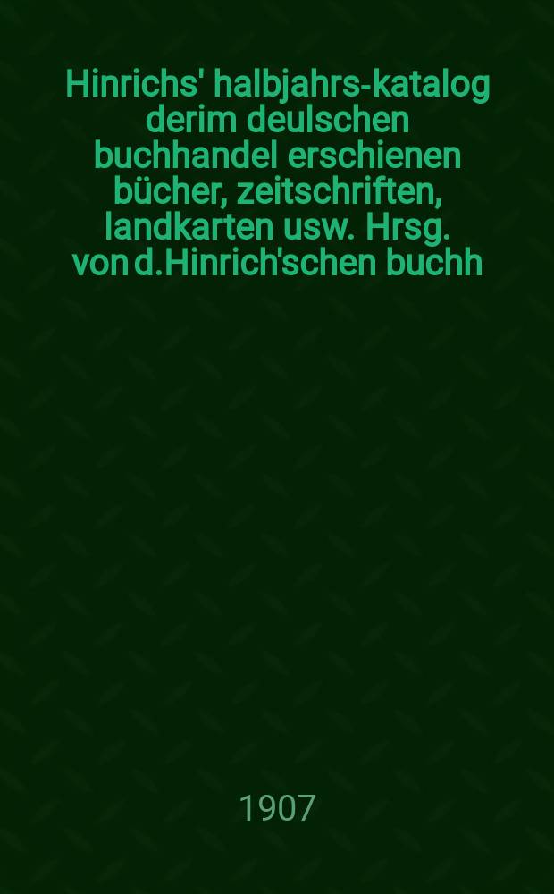 Hinrichs' halbjahrs-katalog derim deulschen buchhandel erschienen bücher, zeitschriften, landkarten usw. Hrsg. von d.Hinrich'schen buchh