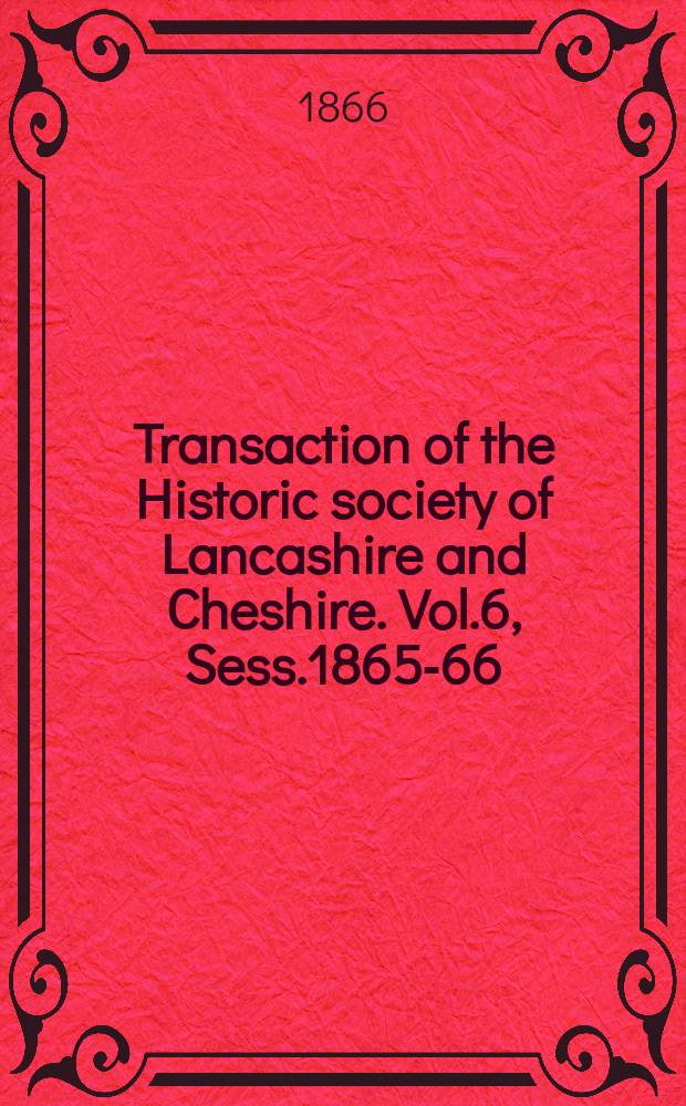 Transaction of the Historic society of Lancashire and Cheshire. Vol.6, Sess.1865-66