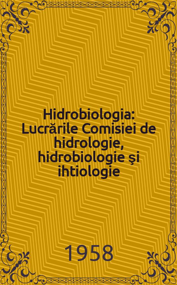 Hidrobiologia : Lucrările Comisiei de hidrologie, hidrobiologie şi ihtiologie
