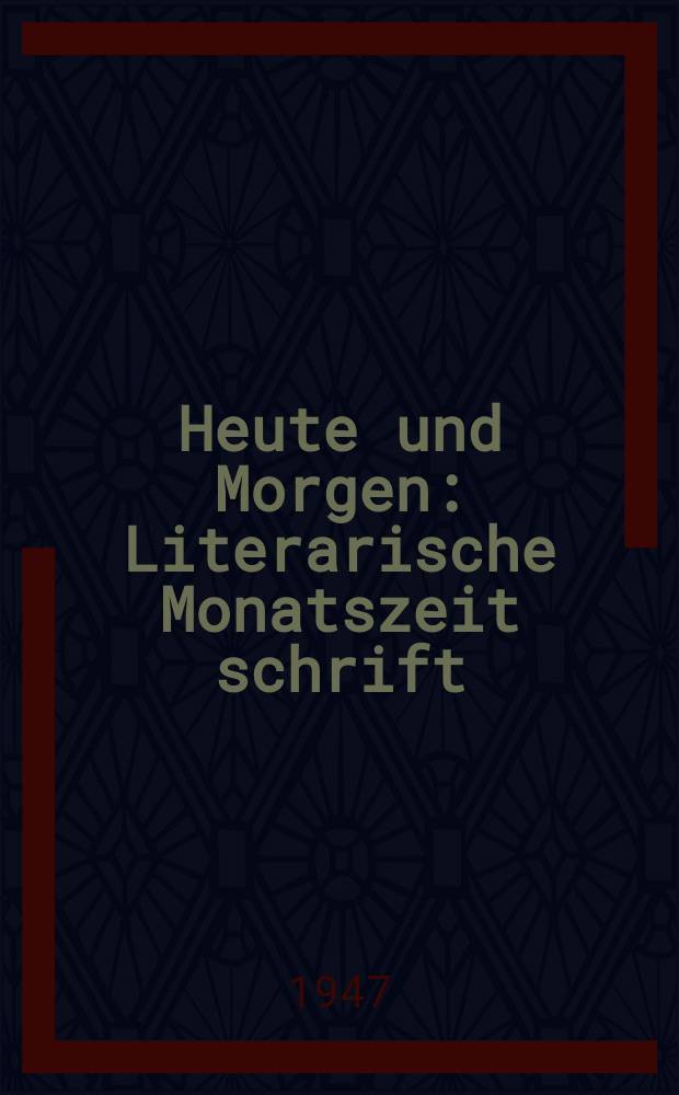 Heute und Morgen : Literarische Monatszeit schrift