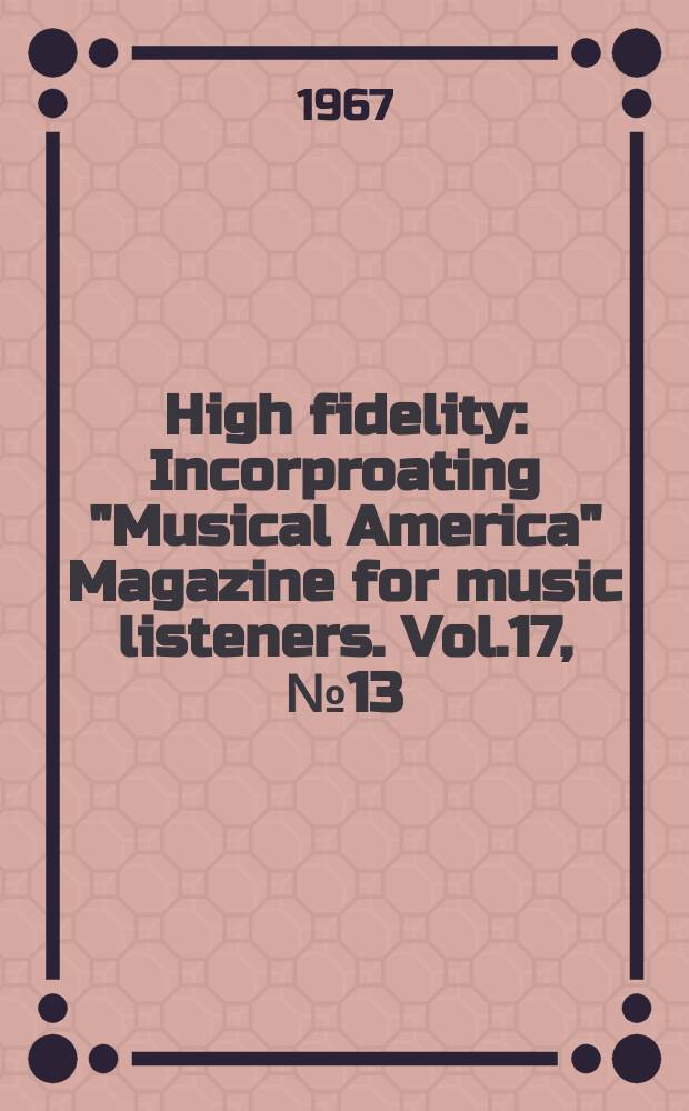 High fidelity : Incorproating "Musical America" Magazine for music listeners. Vol.17, №13 : Special directory issue: Musical America