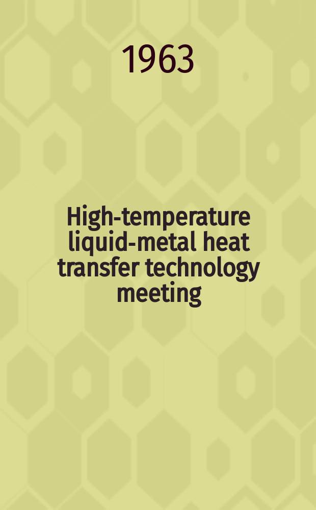 High-temperature liquid-metal heat transfer technology meeting : Proceedings of ... High-temperature liquid-metal heat transfer technology meeting. Spons. by the Engineering development branch, Division of reactor development United States atomic energy commission at Brookhaven national Laboratory