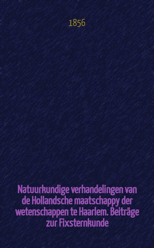 Natuurkundige verhandelingen van de Hollandsche maatschappy der wetenschappen te Haarlem. Beitr&auml;ge zur Fixsternkunde