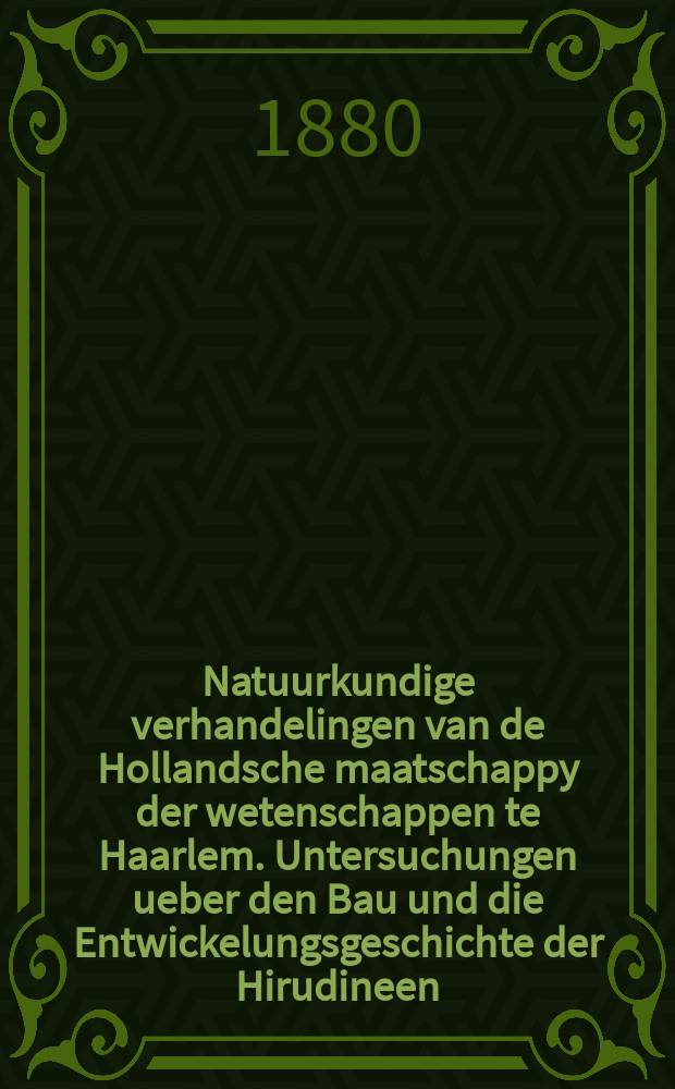 Natuurkundige verhandelingen van de Hollandsche maatschappy der wetenschappen te Haarlem. Untersuchungen ueber den Bau und die Entwickelungsgeschichte der Hirudineen