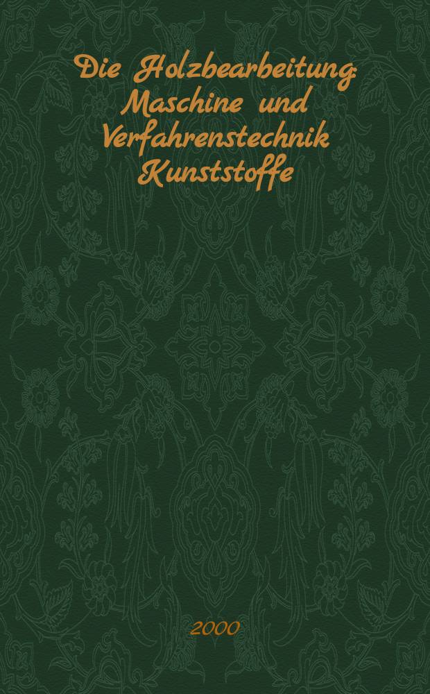 Die Holzbearbeitung : Maschine und Verfahrenstechnik Kunststoffe: Verarbeitung und Anwendung Kennziffer-Fachzeitschrift. Jg.47 2000, №1/2