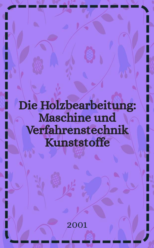 Die Holzbearbeitung : Maschine und Verfahrenstechnik Kunststoffe: Verarbeitung und Anwendung Kennziffer-Fachzeitschrift. Jg.48 2001, №3