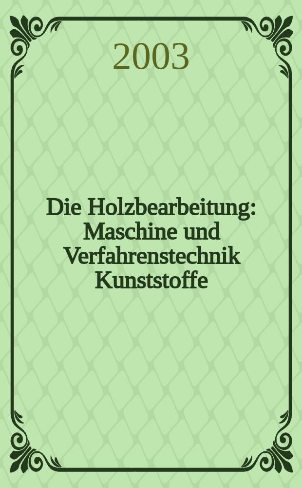 Die Holzbearbeitung : Maschine und Verfahrenstechnik Kunststoffe: Verarbeitung und Anwendung Kennziffer-Fachzeitschrift. Jg.50 2003, №1/2
