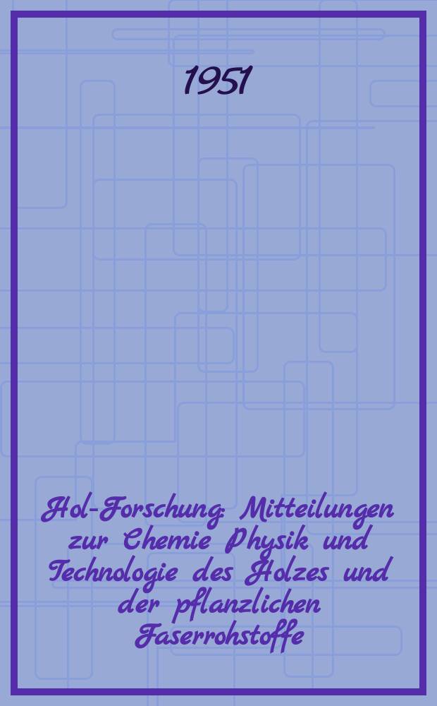 Holz- Forschung : Mitteilungen zur Chemie Physik und Technologie des Holzes und der pflanzlichen Faserrohstoffe