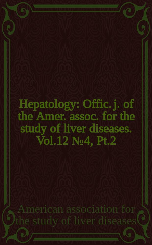 Hepatology : Offic. j. of the Amer. assoc. for the study of liver diseases. Vol.12 №4, Pt.2 : (American association for the study of liver diseases. Postgraduate course & 41St. annual meeting, November 3-6, 1990)