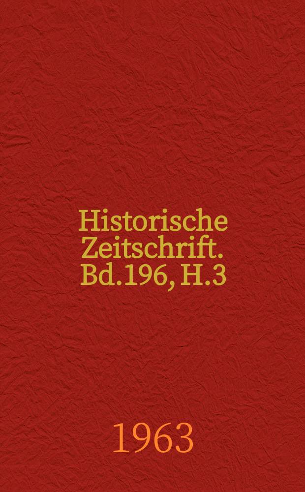 Historische Zeitschrift. Bd.196, H.3