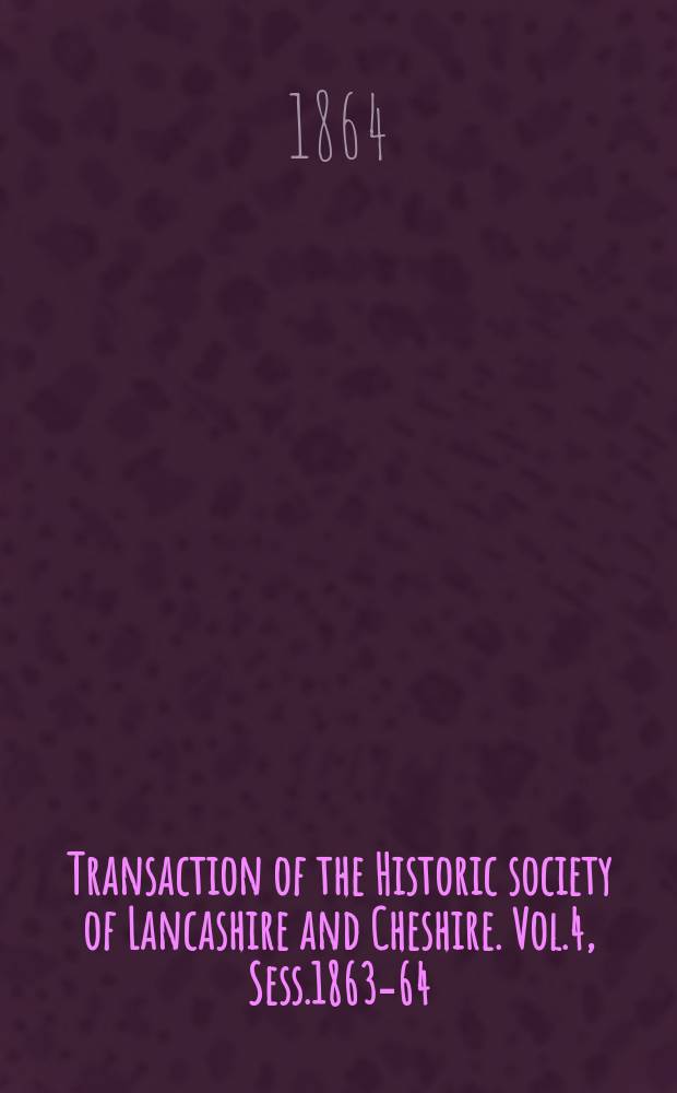 Transaction of the Historic society of Lancashire and Cheshire. Vol.4, Sess.1863-64